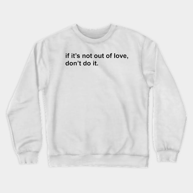 if it’s not out of love, don’t do it. Crewneck Sweatshirt by mansinone3